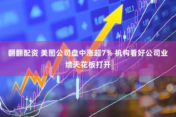 翻翻配资 美图公司盘中涨超7% 机构看好公司业绩天花板打开